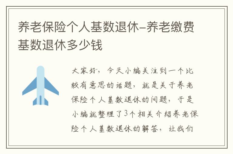 养老保险个人基数退休-养老缴费基数退休多少钱