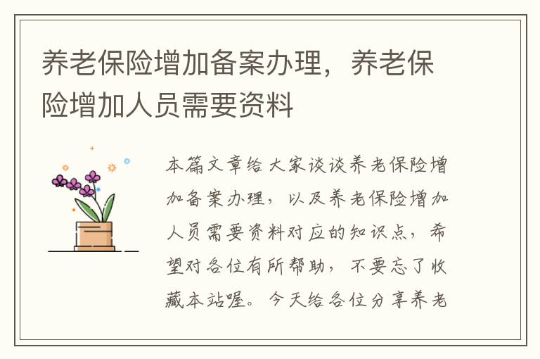 养老保险增加备案办理，养老保险增加人员需要资料