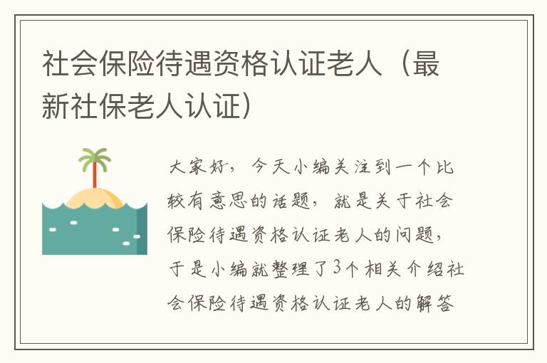 社会保险待遇资格认证老人（最新社保老人认证）