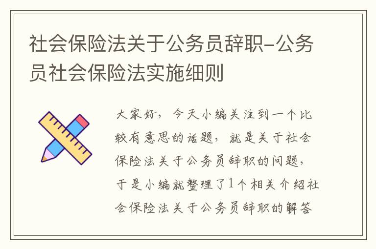 社会保险法关于公务员辞职-公务员社会保险法实施细则