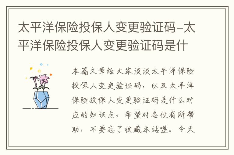 太平洋保险投保人变更验证码-太平洋保险投保人变更验证码是什么