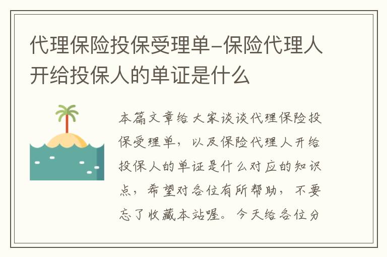 代理保险投保受理单-保险代理人开给投保人的单证是什么