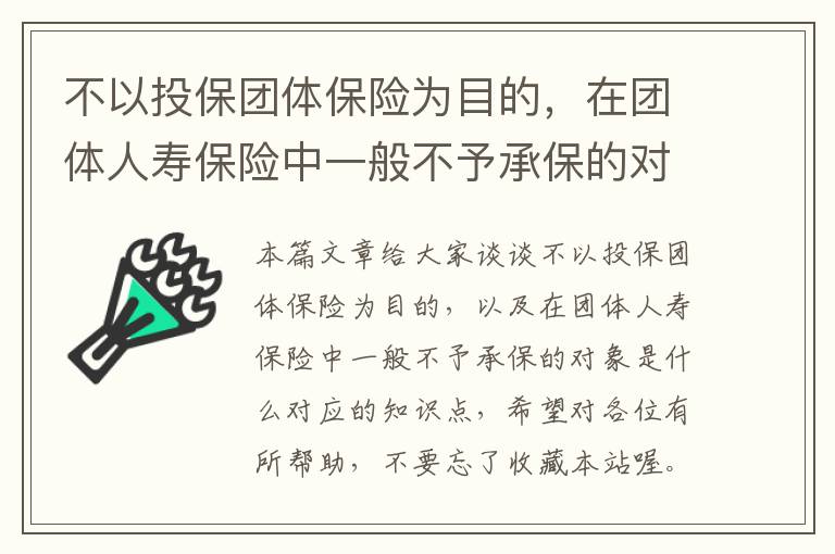 不以投保团体保险为目的，在团体人寿保险中一般不予承保的对象是什么