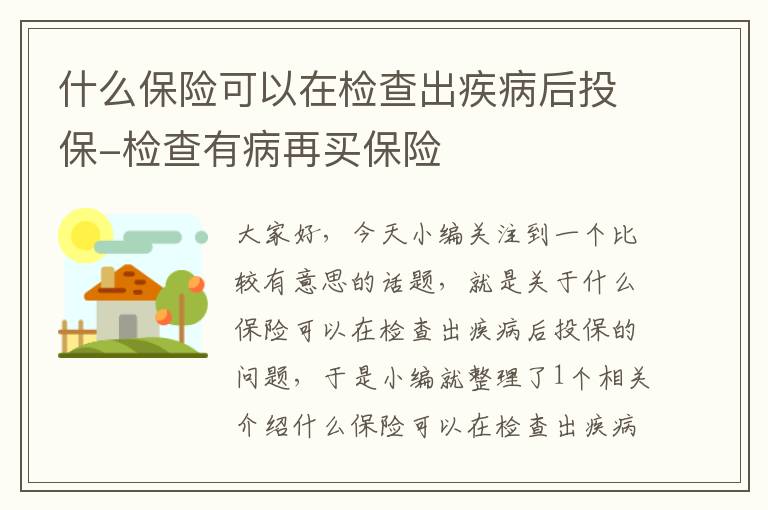 什么保险可以在检查出疾病后投保-检查有病再买保险