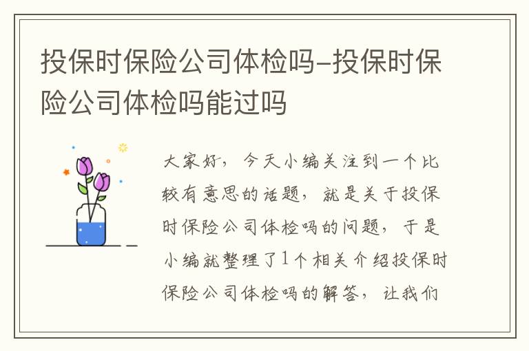 投保时保险公司体检吗-投保时保险公司体检吗能过吗