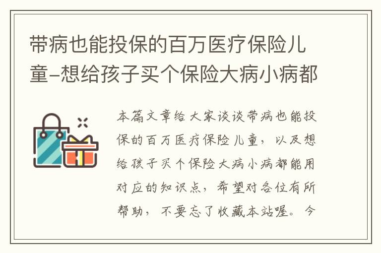 带病也能投保的百万医疗保险儿童-想给孩子买个保险大病小病都能用