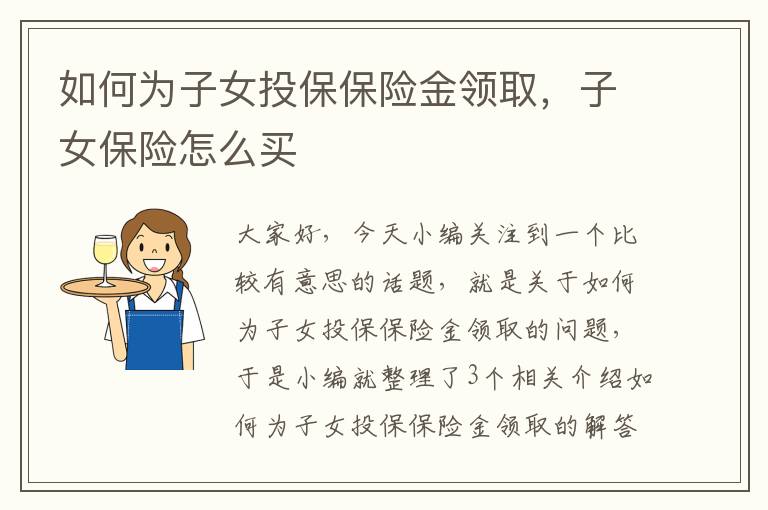 如何为子女投保保险金领取，子女保险怎么买