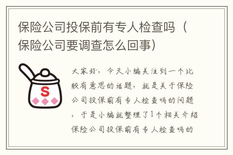 保险公司投保前有专人检查吗（保险公司要调查怎么回事）