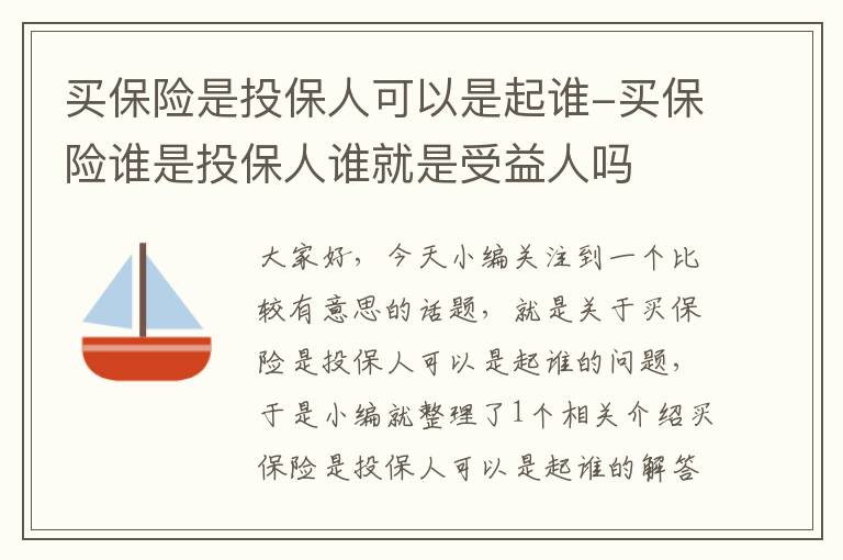 买保险是投保人可以是起谁-买保险谁是投保人谁就是受益人吗