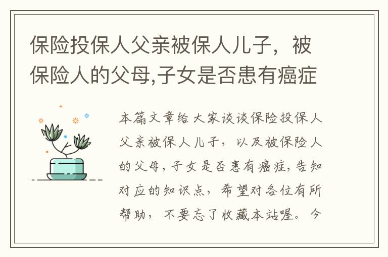 保险投保人父亲被保人儿子，被保险人的父母,子女是否患有癌症,告知