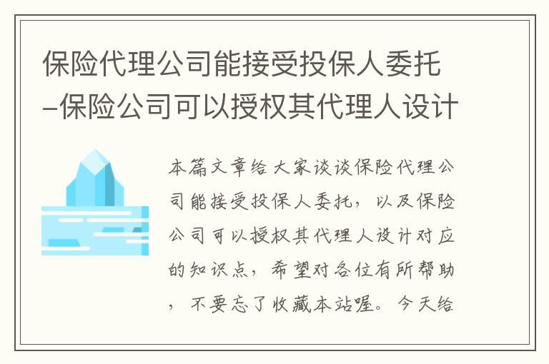 保险代理公司能接受投保人委托-保险公司可以授权其代理人设计