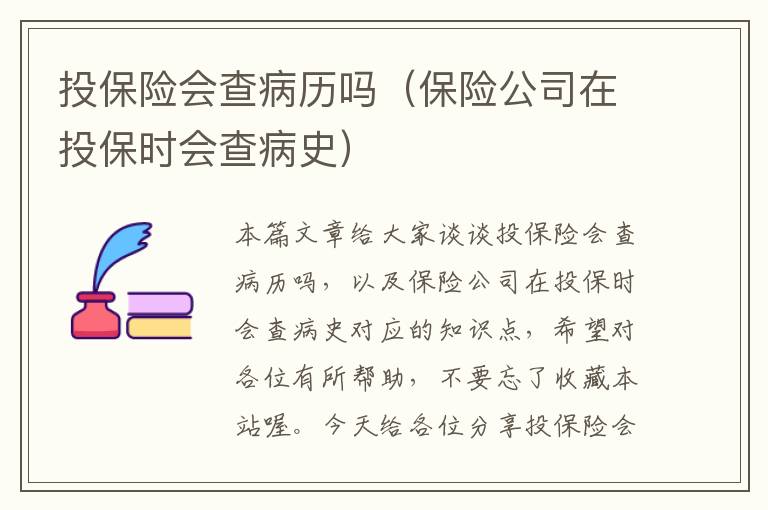 投保险会查病历吗（保险公司在投保时会查病史）